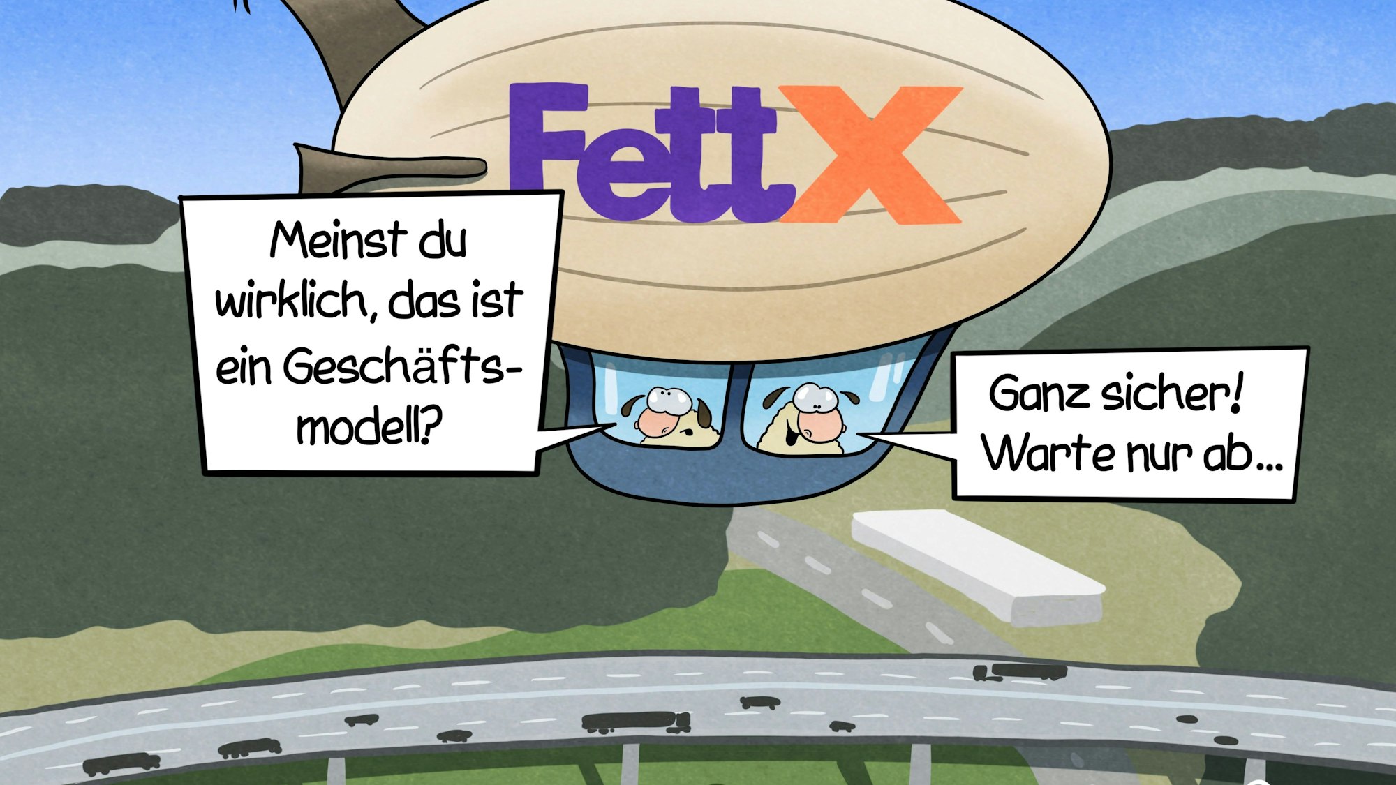 Zwei Schafe fliegen mit einem Zeppelin, auf dem „Fett X“ steht, über die stauige Wiehltalbrücke der A4. Das eine Schaf fragt: „Meinst du wirklich, das ist ein Geschäftsmodell?“ Das andere antwortet: „Ganz sicher! Warte nur ab …“