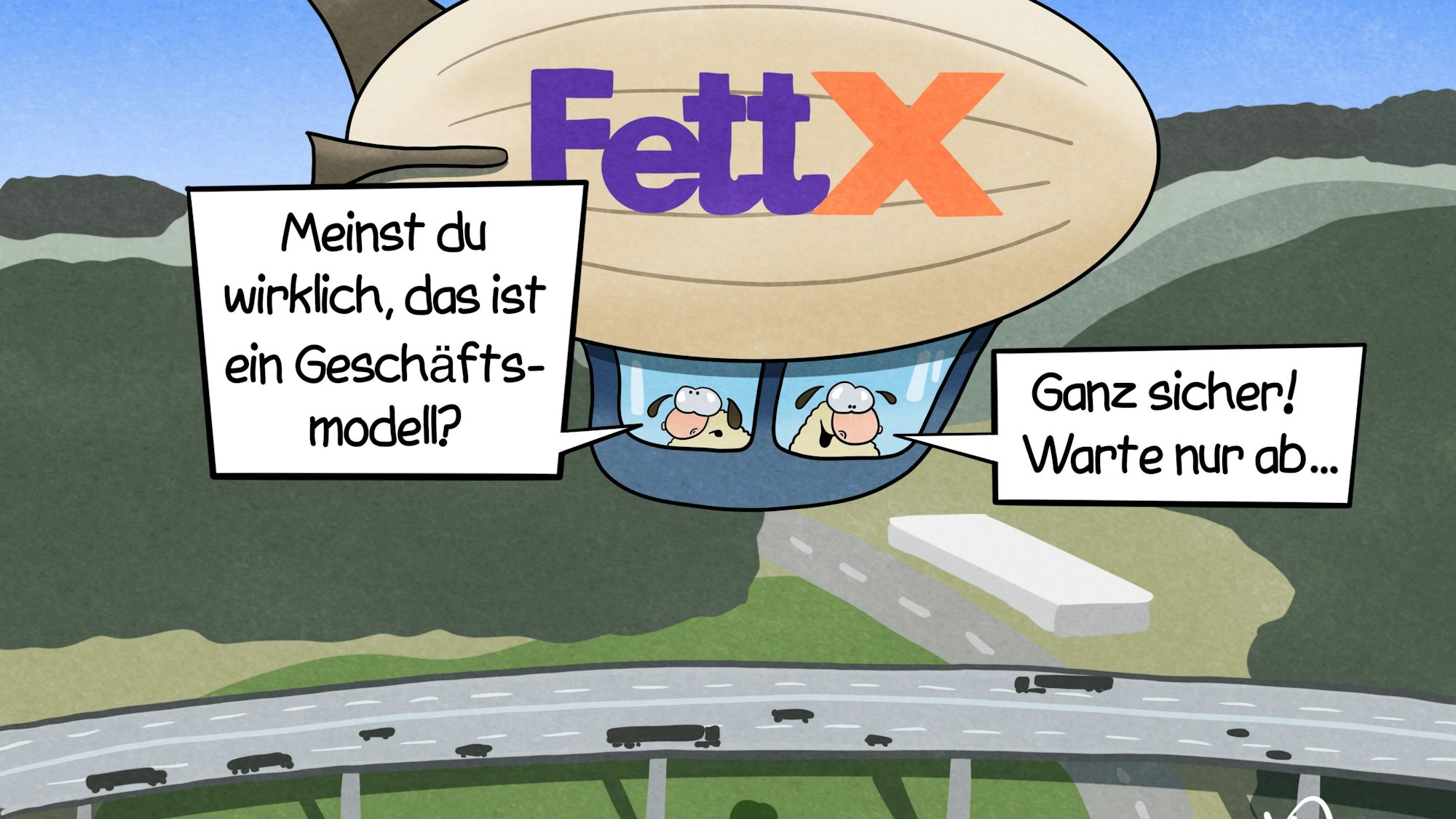 Zwei Schafe fliegen mit einem Zeppelin, auf dem „Fett X“ steht, über die stauige Wiehltalbrücke der A4. Das eine Schaf fragt: „Meinst du wirklich, das ist ein Geschäftsmodell?“ Das andere antwortet: „Ganz sicher! Warte nur ab …“