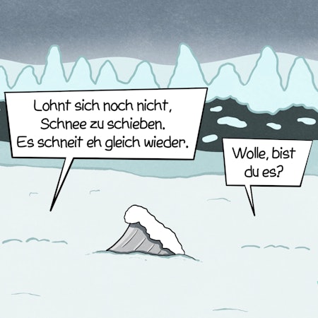 Aus einer Schneedecke schaut eine Schneeschaufel hervor und eine Sprechblase, in der steht: „Lohnt sich noch nicht, Schnee zu schieben. Es schneit eh gleich wieder.“ In einer anderen Sprechblase ist zu lesen: „Wolle, bist du es?“