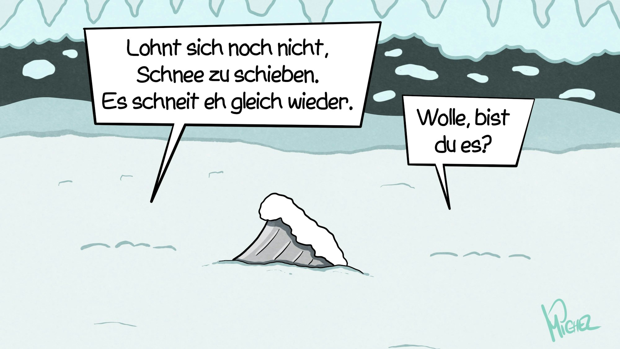 Aus einer Schneedecke schaut eine Schneeschaufel hervor und eine Sprechblase, in der steht: „Lohnt sich noch nicht, Schnee zu schieben. Es schneit eh gleich wieder.“ In einer anderen Sprechblase ist zu lesen: „Wolle, bist du es?“