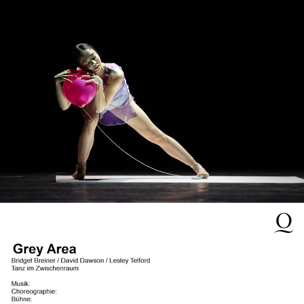 Grey Area
Bridget Breiner / David Dawson / Lesley Telford
Tanz im Zwischenraum
Musik:
Choreographie:
Bühne:
Kostüm:
Licht:
Dramaturgie: Julia Schinke
Choreographie: Bridget Breiner
Musik: Jeff Buckley
Bühne:
Kostüm: Stefanie C. Salm
Licht: Volker Weinhart
Inspizienz:
Choreographie: David Dawson
Musik: Niels Lanz
Bühne: David Dawson
Kostüme: Yumiko Takeshima
Licht: Bert Dalhuysen
Choreographische Einstudierung: Raphaël Coumes-Marquet, Clemens Fröhlich
Choreographie: Lesley Telford
Musik: Hauschka, György Ligeti, Hildur Guðnadóttir
Sounddesigner: Davidson Jaconello
Bühne: Yoko Seyama
Kostüm: Irina Shaposhnikova
Licht: Volker Weinhart