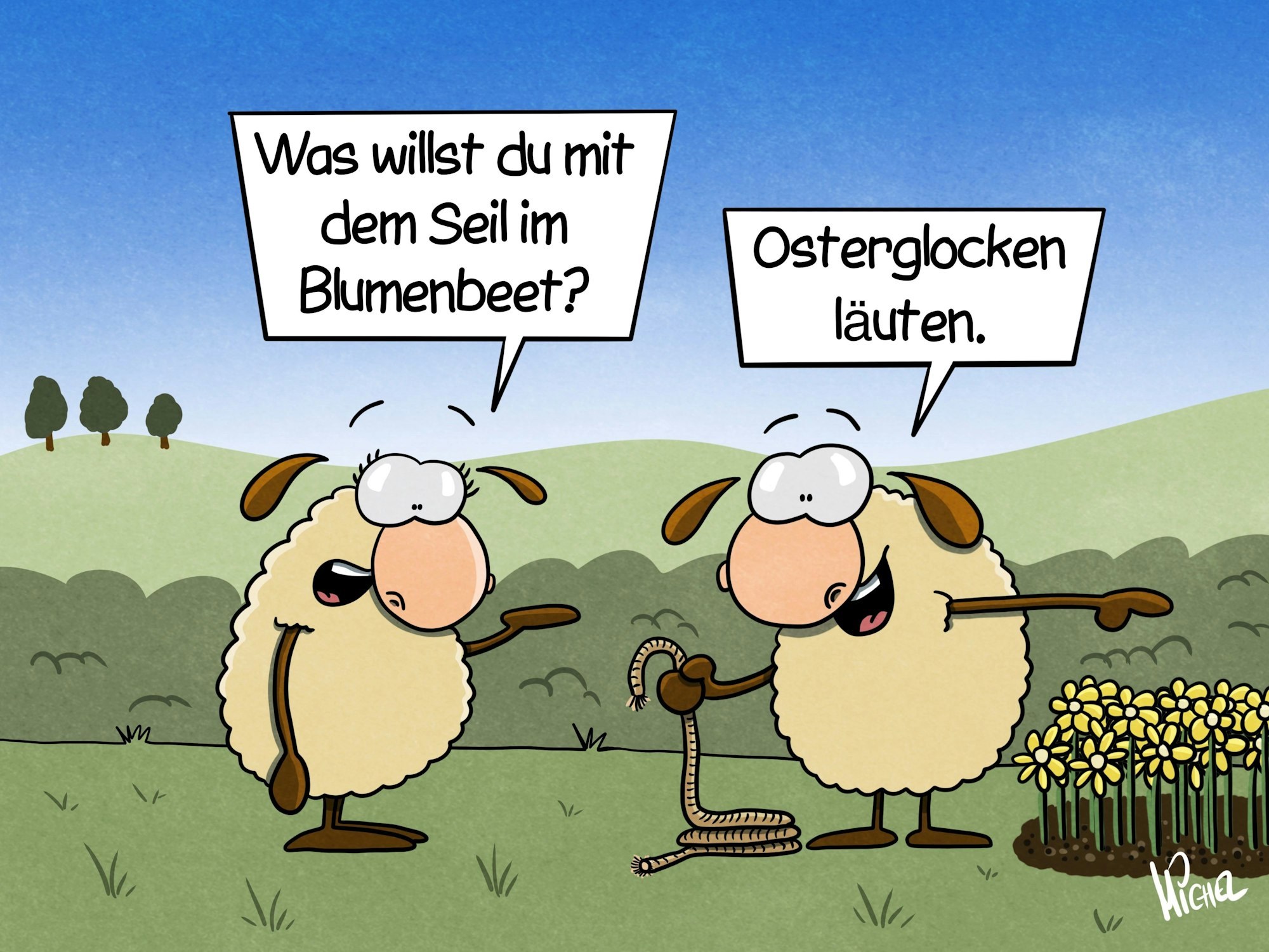 Zwei Schafe stehen auf einer Wiese. Das eine steht vor einem Feld mit Osterglocken und hält ein Seil in der Hand. Das andere fragt: „Was willst du mit dem Seil im Blumenbeet?“ Das andere antwortet: „Osterglocken läuten.“